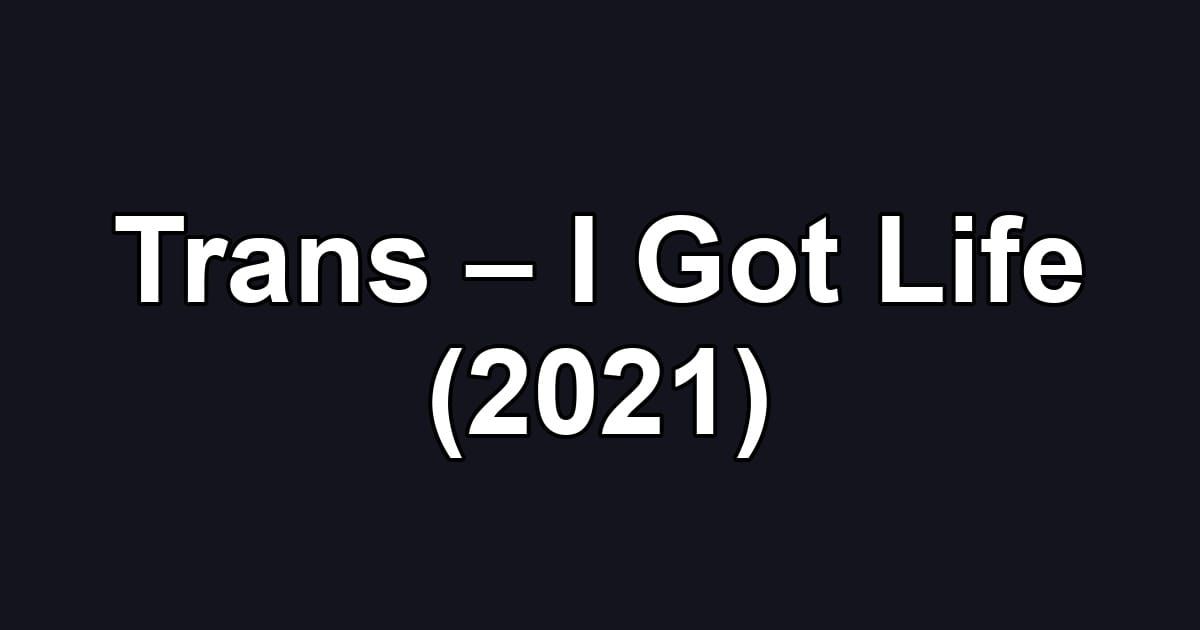 Trans – I Got Life (2021)