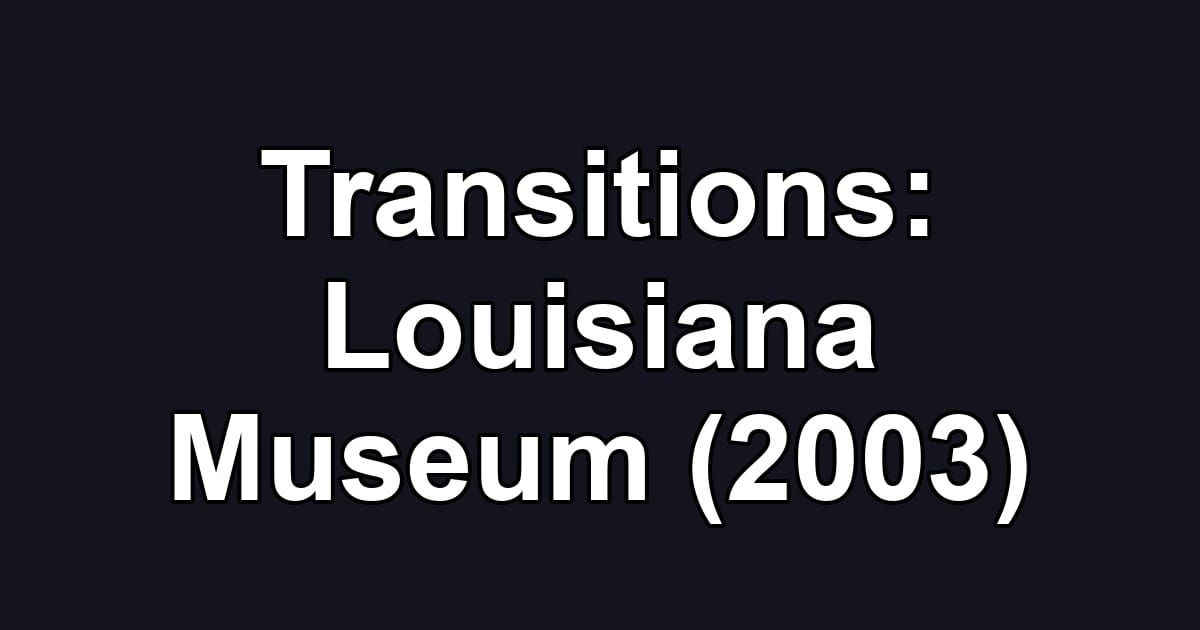 Transitions: Louisiana Museum (2003)