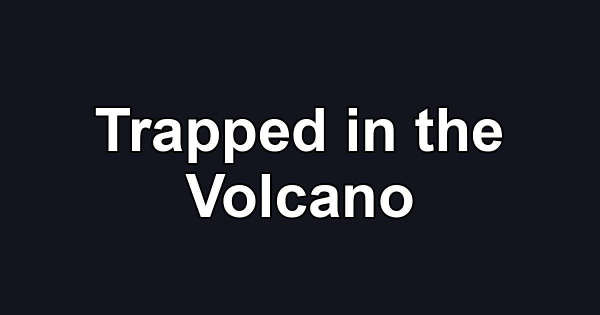 Trapped in the Volcano
