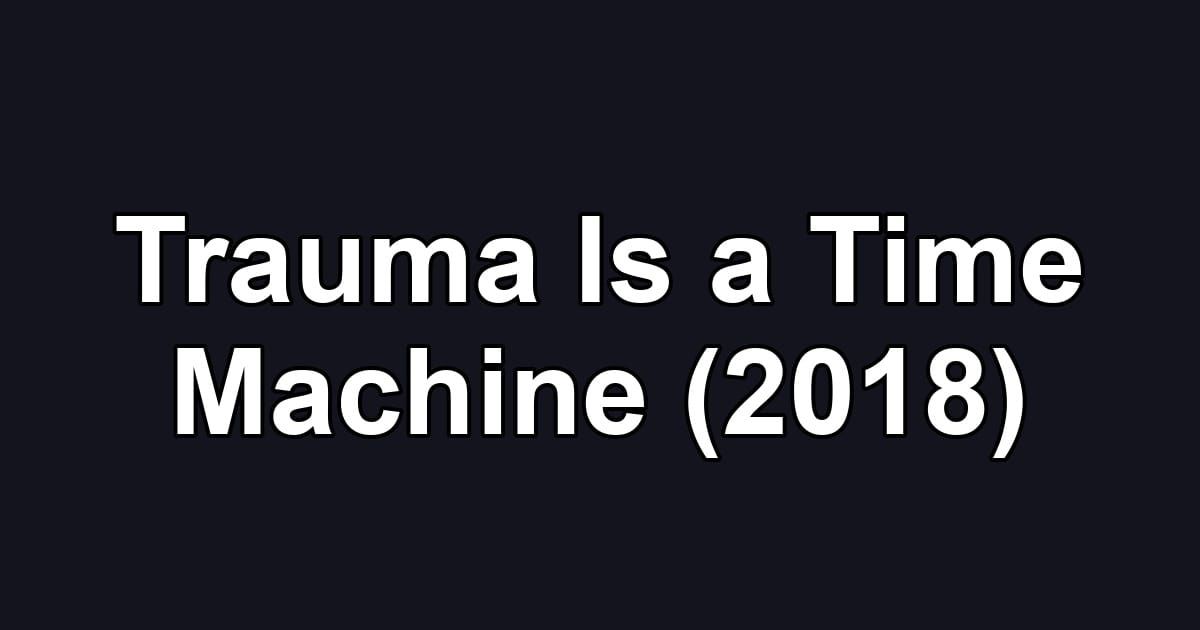Trauma Is a Time Machine (2018)