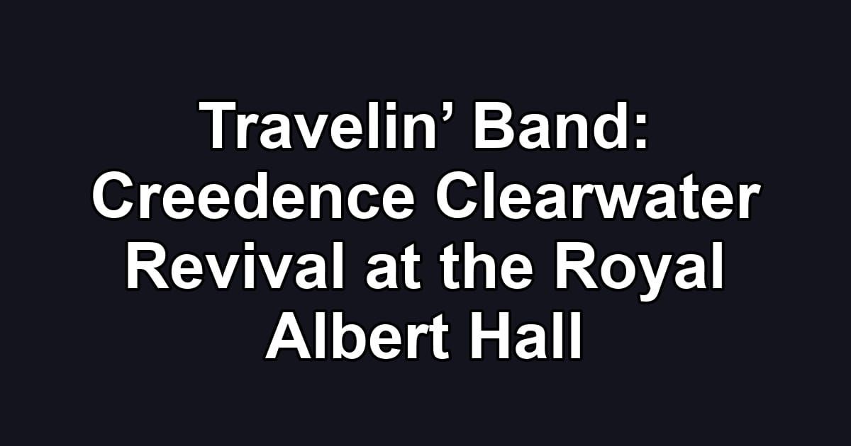 Travelin’ Band: Creedence Clearwater Revival at the Royal Albert Hall