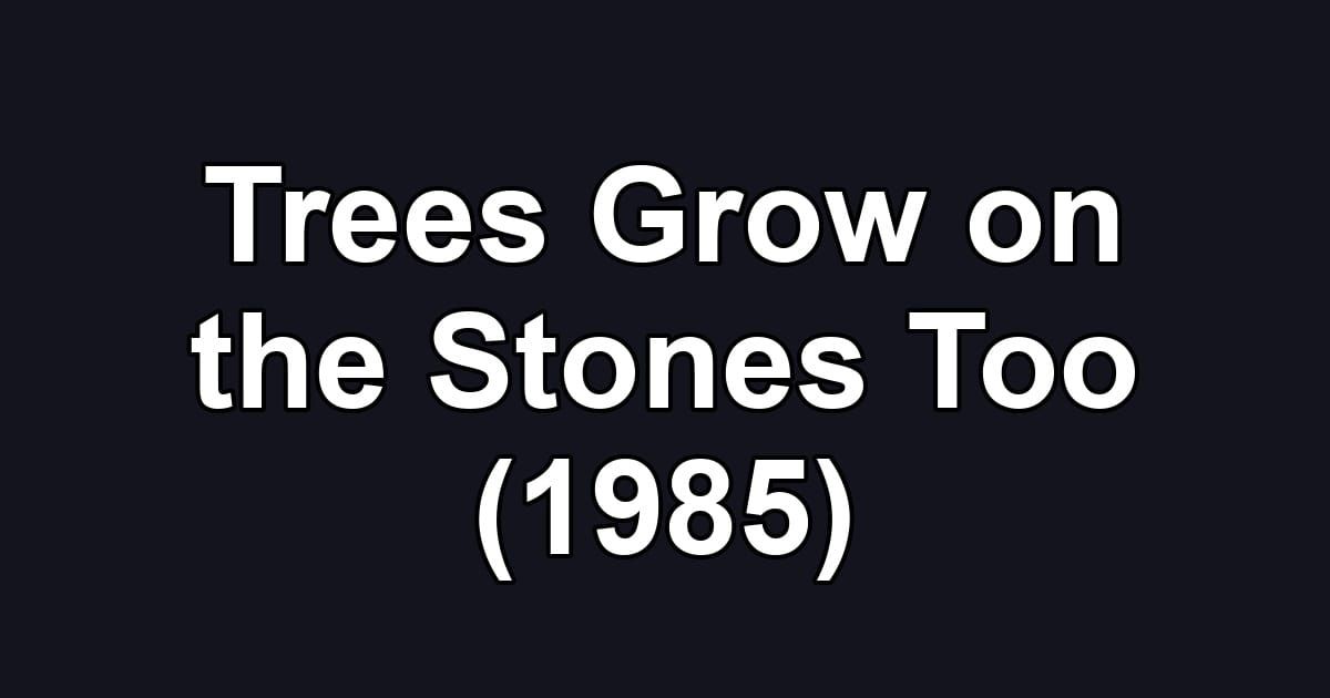 Trees Grow on the Stones Too (1985)
