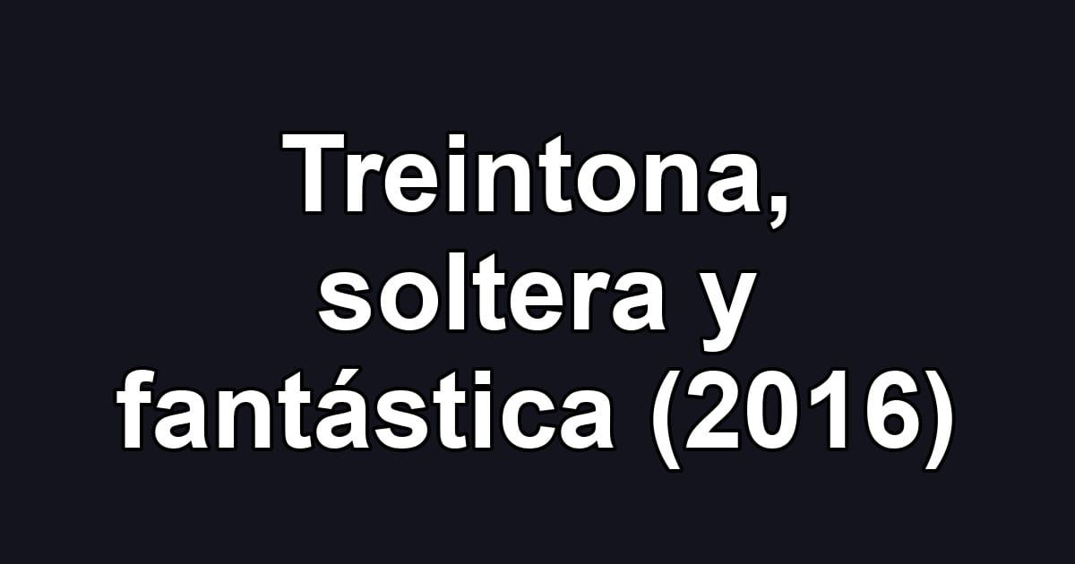 Treintona, soltera y fantástica (2016)