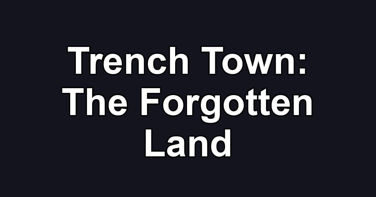 Trench Town: The Forgotten Land