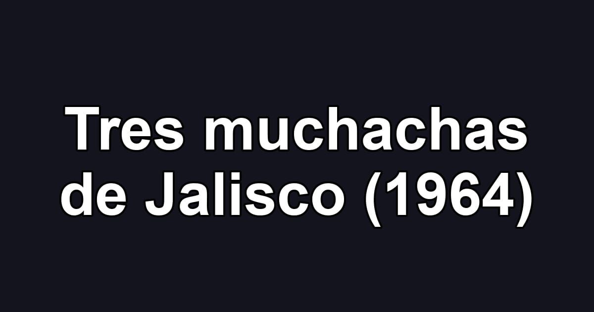 Tres muchachas de Jalisco (1964)