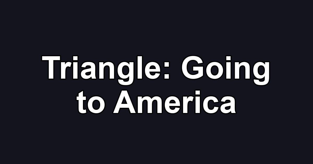 Triangle: Going to America