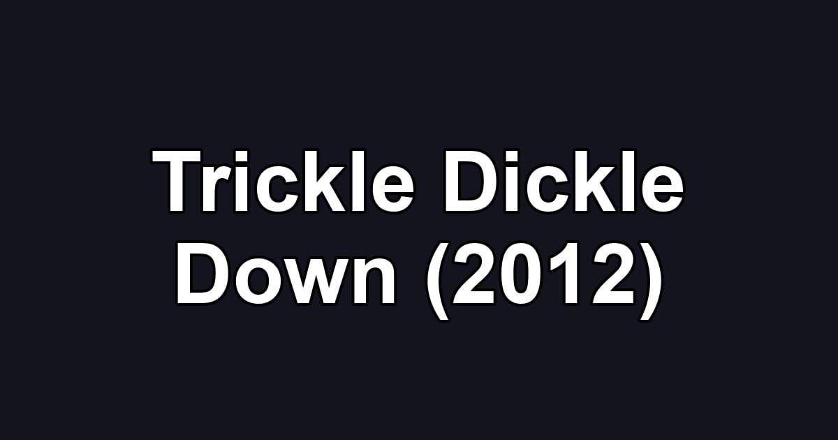 Trickle Dickle Down (2012)