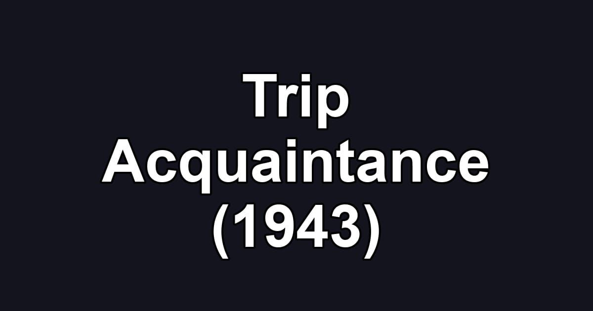 Trip Acquaintance (1943)