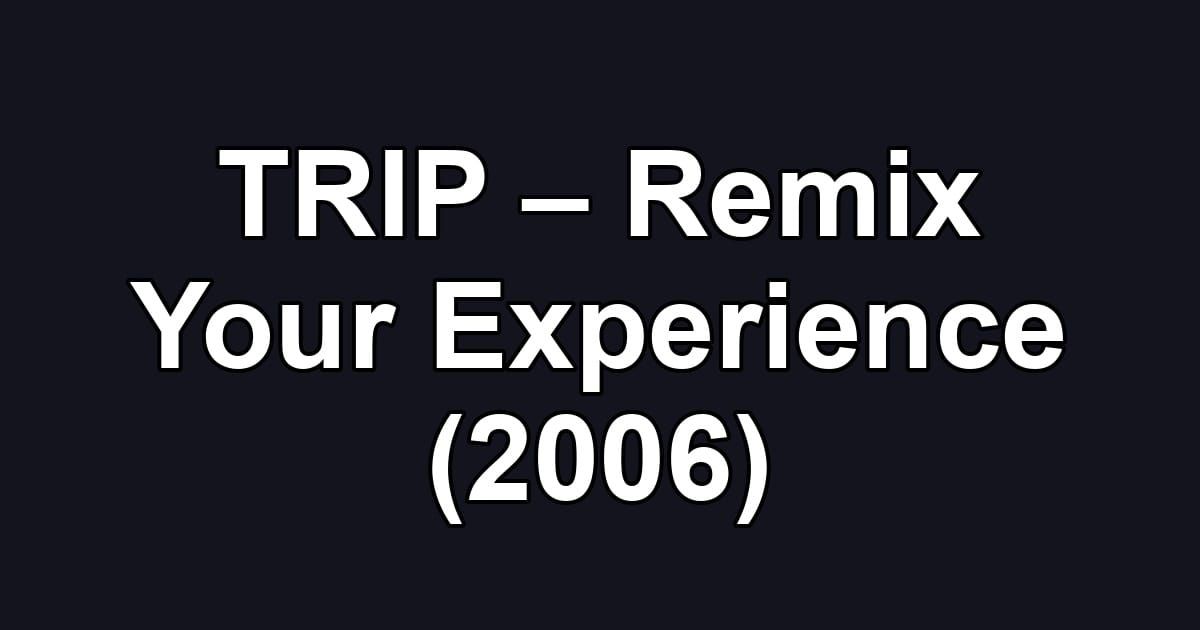 TRIP – Remix Your Experience (2006)