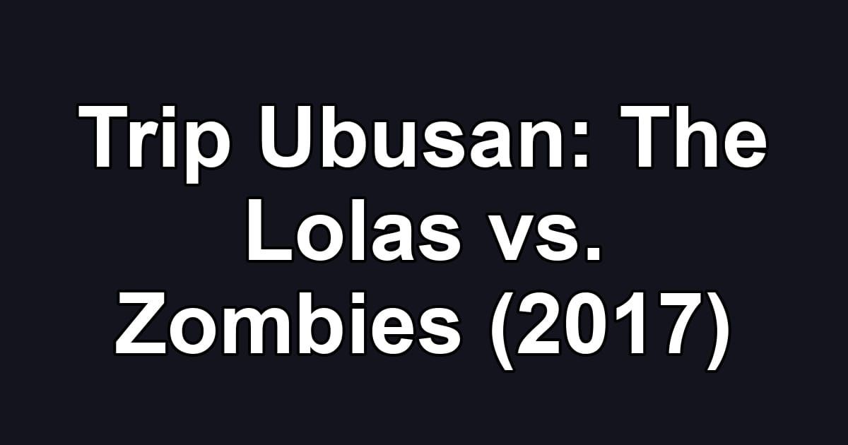 Trip Ubusan: The Lolas vs. Zombies (2017)