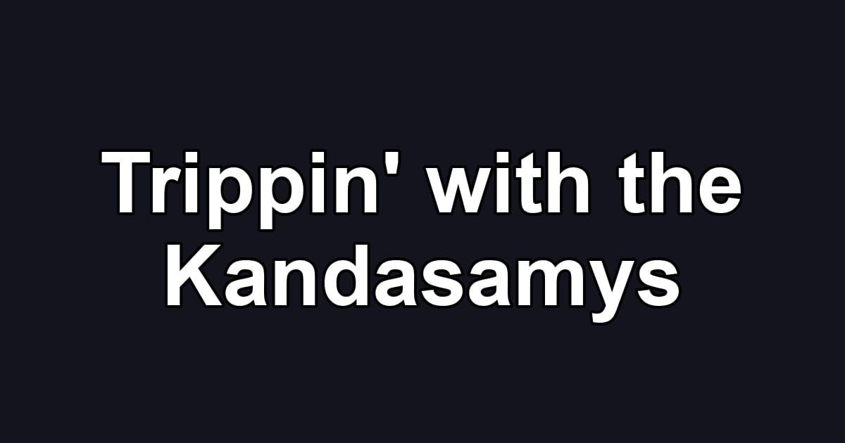 Trippin' with the Kandasamys