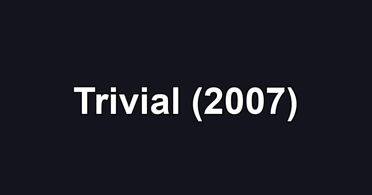 Trivial (2007)