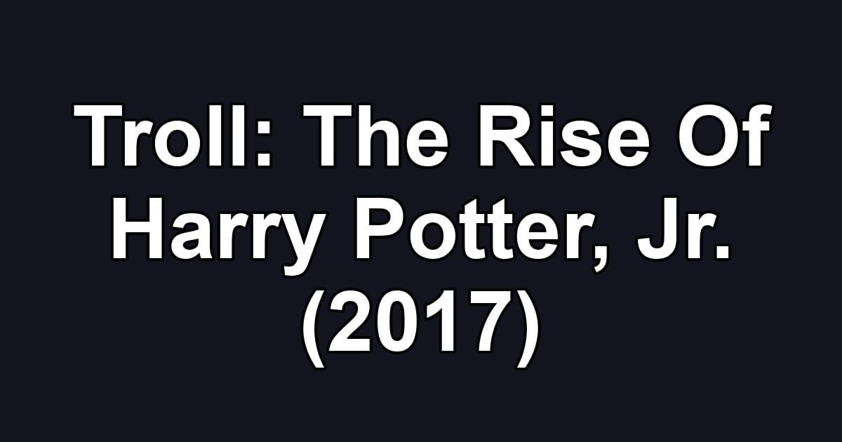 Troll: The Rise Of Harry Potter, Jr. (2017)