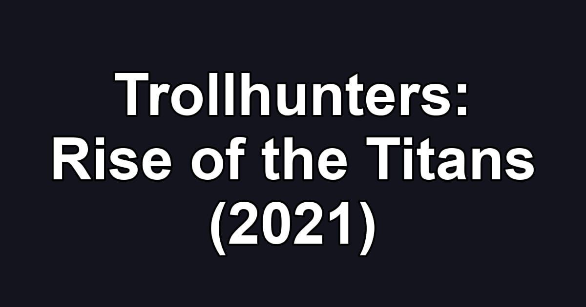 Trollhunters: Rise of the Titans (2021)