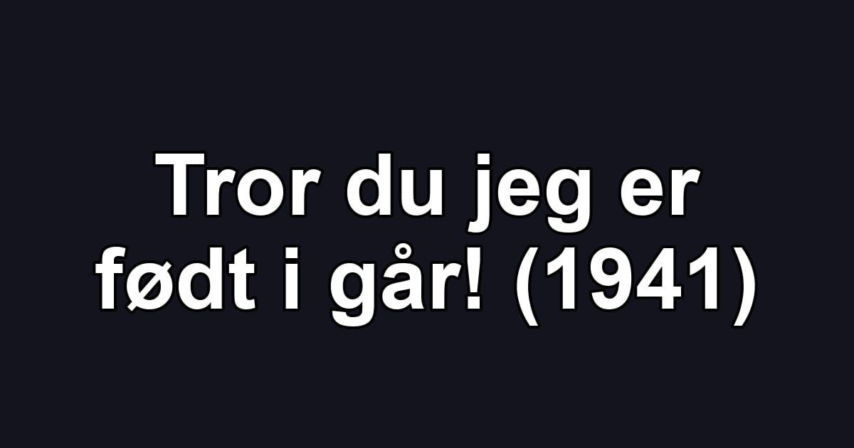 Tror du jeg er født i går! (1941)