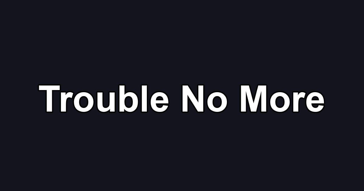 Trouble No More