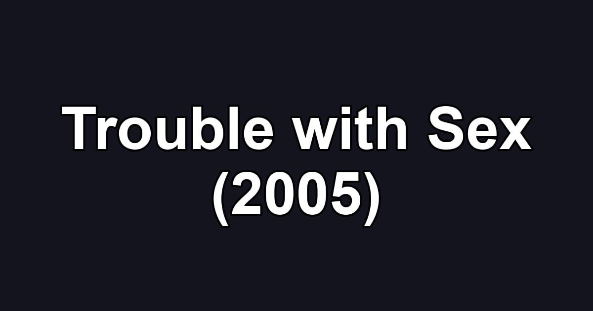 Trouble with Sex (2005)