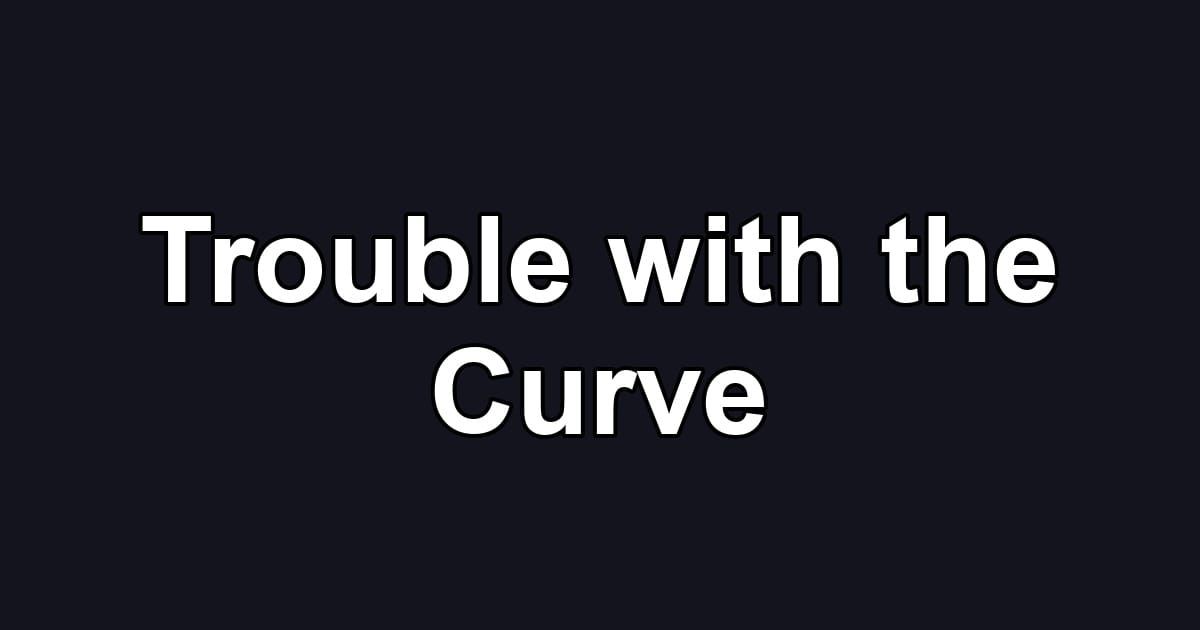 Trouble with the Curve