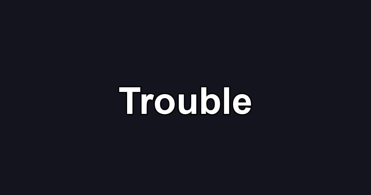 Trouble