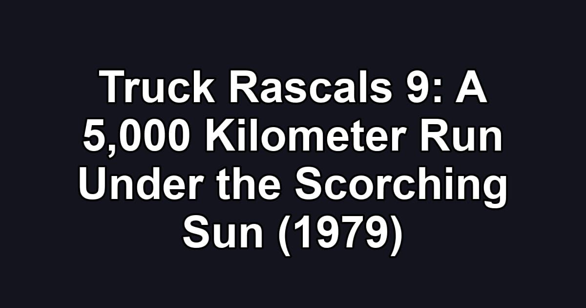 Truck Rascals 9: A 5,000 Kilometer Run Under the Scorching Sun (1979)