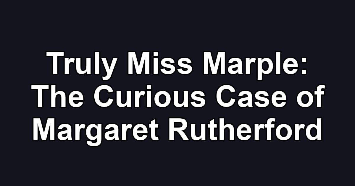 Truly Miss Marple: The Curious Case of Margaret Rutherford