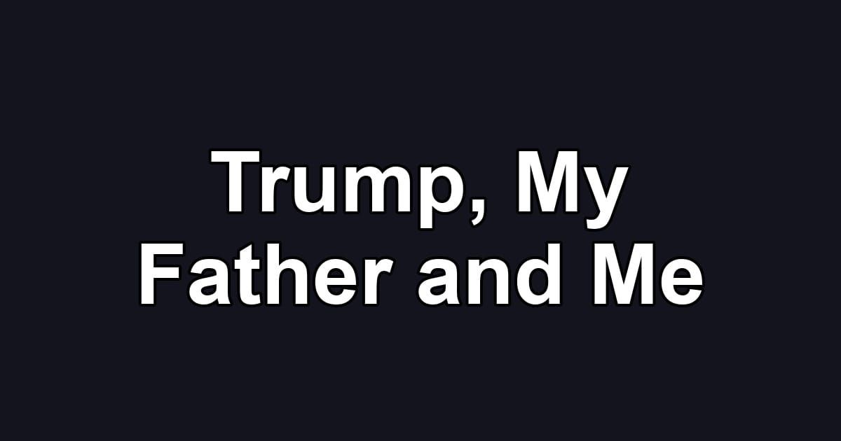 Trump, My Father and Me