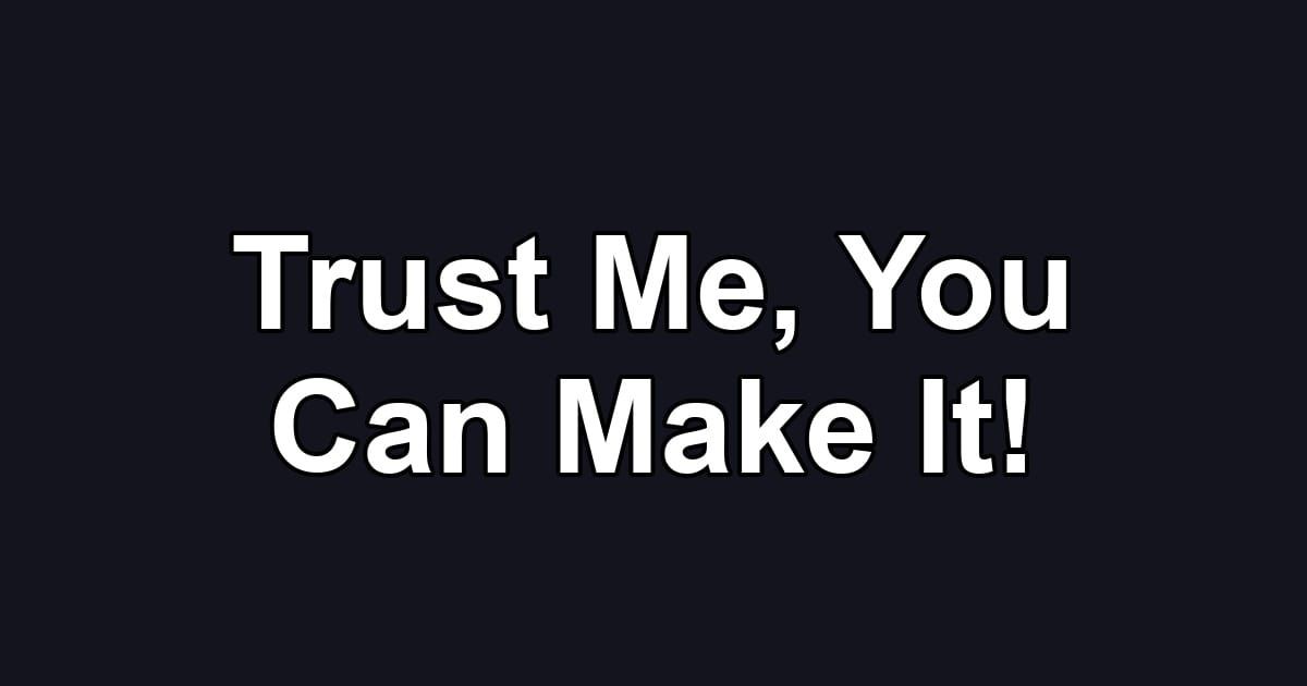 Trust Me, You Can Make It!