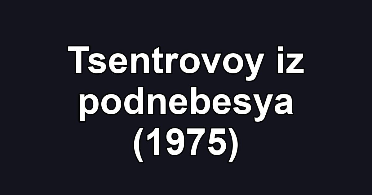 Tsentrovoy iz podnebesya (1975)
