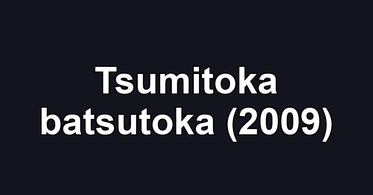 Tsumitoka batsutoka (2009)