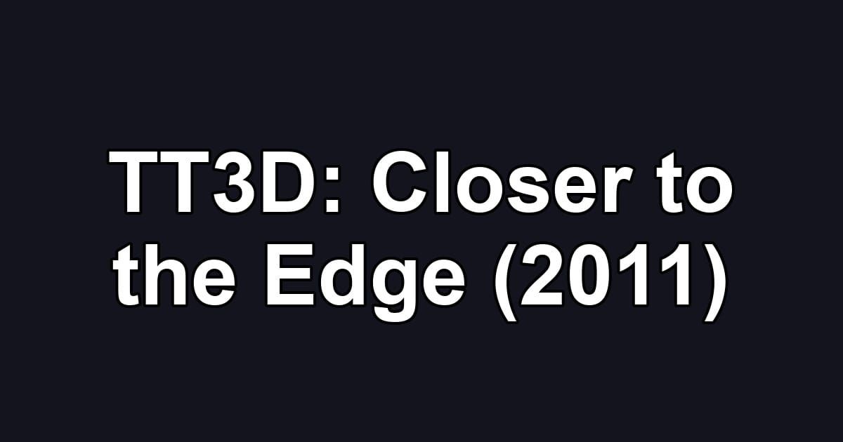 TT3D: Closer to the Edge (2011)