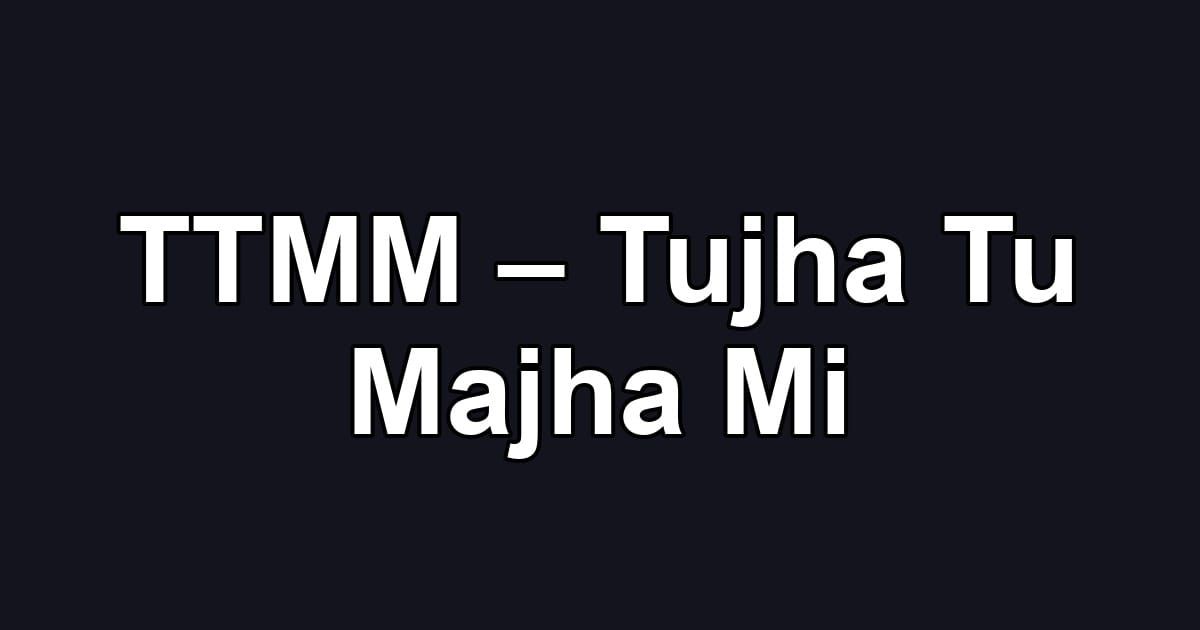 TTMM – Tujha Tu Majha Mi