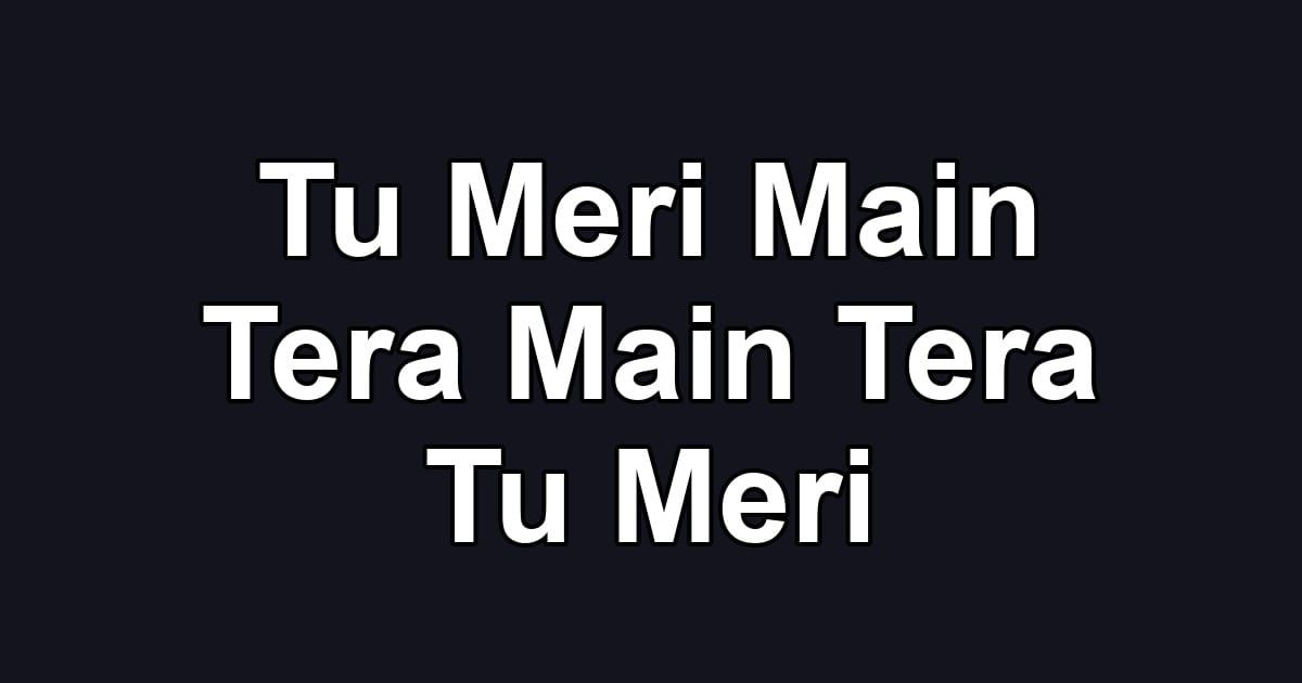 Tu Meri Main Tera Main Tera Tu Meri