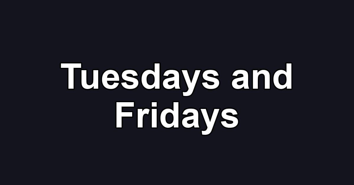 Tuesdays and Fridays