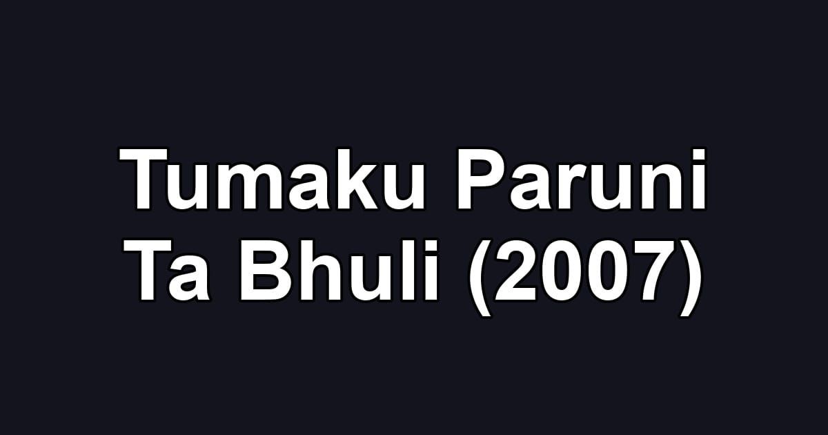 Tumaku Paruni Ta Bhuli (2007)