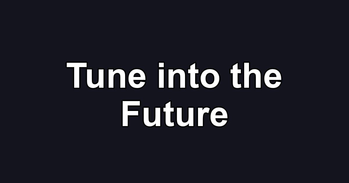 Tune into the Future