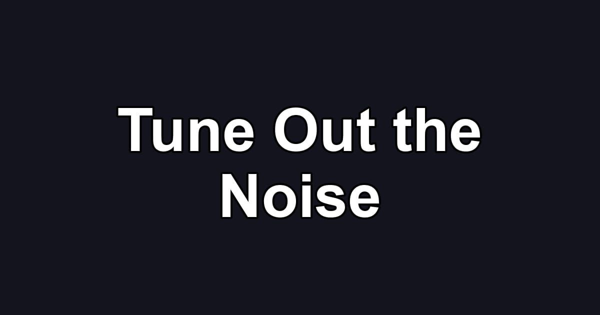 Tune Out the Noise