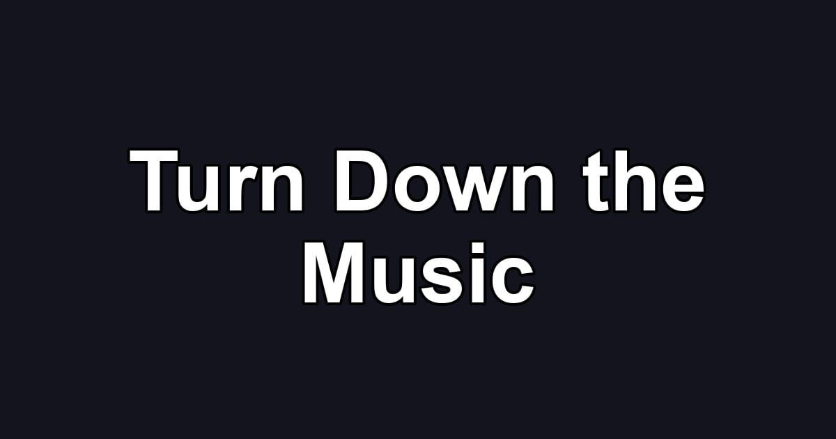 Turn Down the Music