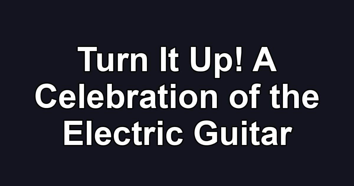 Turn It Up! A Celebration of the Electric Guitar