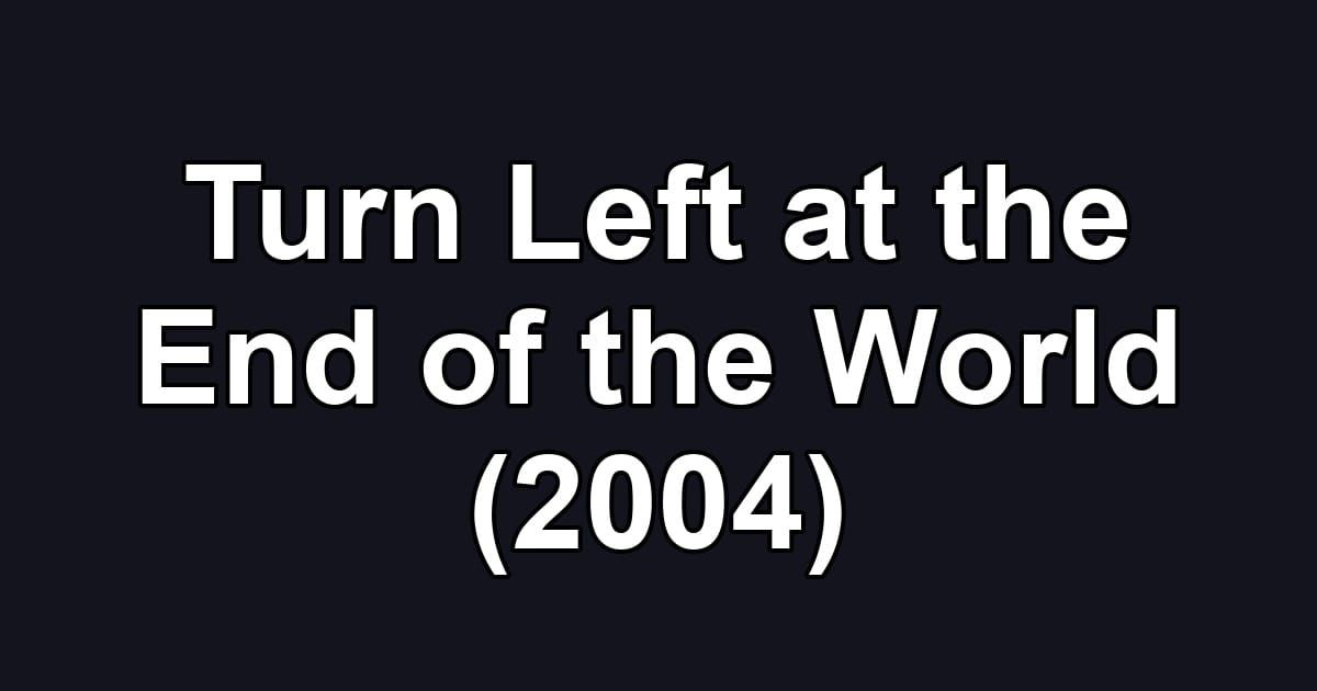Turn Left at the End of the World (2004)