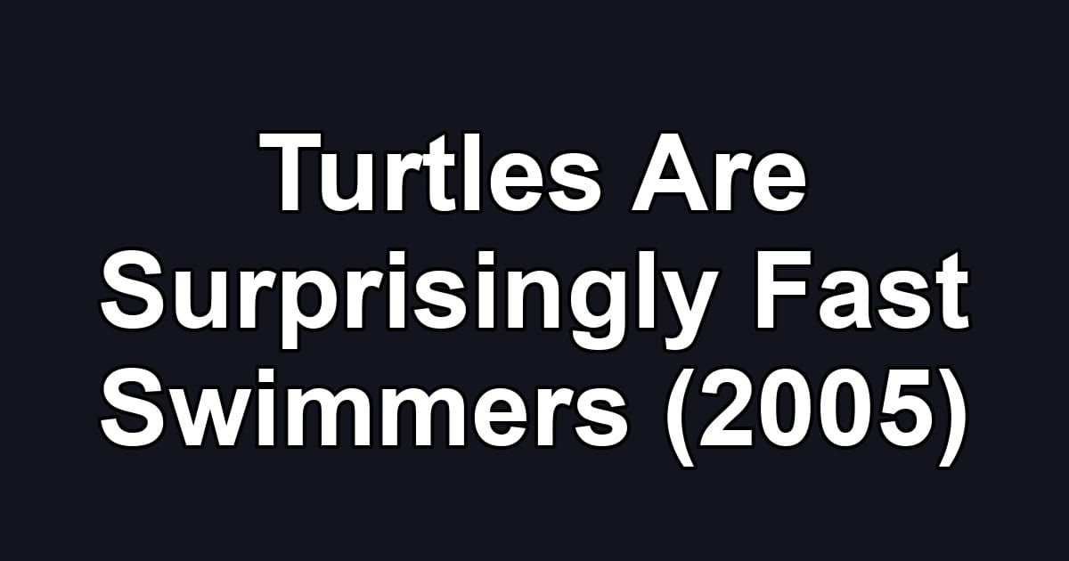 Turtles Are Surprisingly Fast Swimmers (2005)