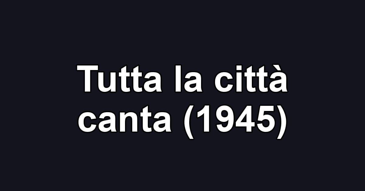 Tutta la città canta (1945)