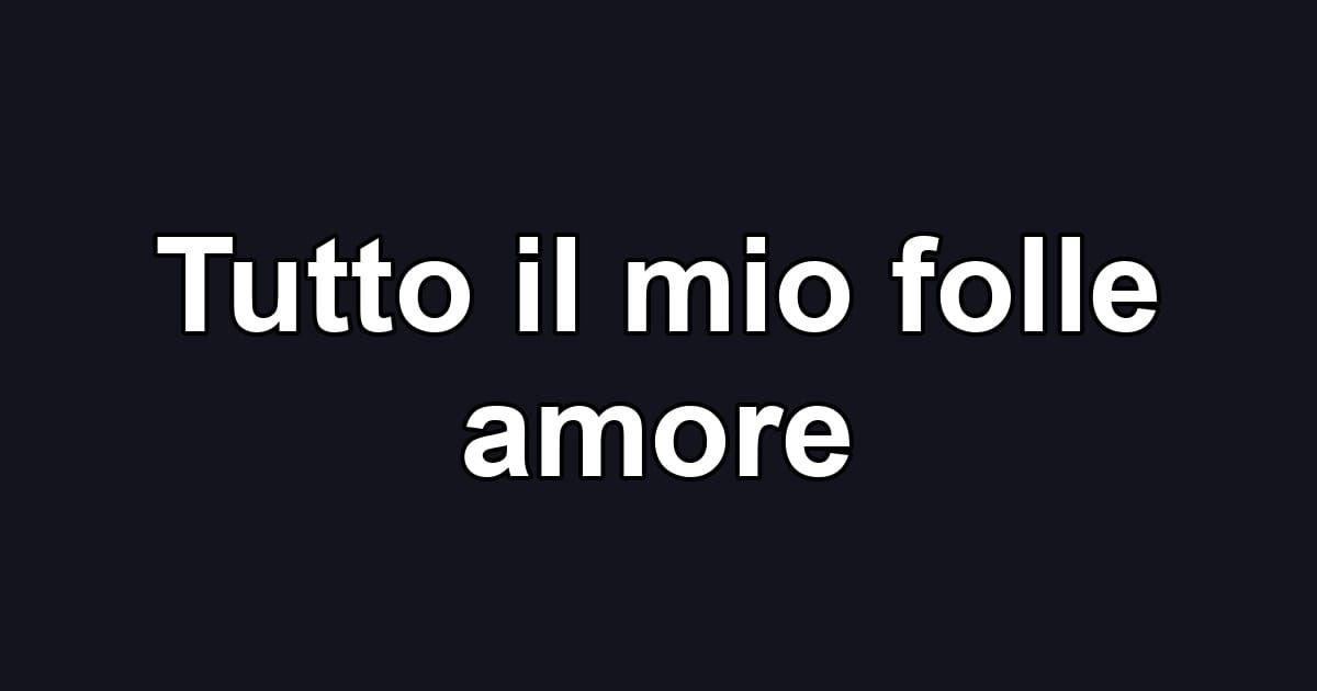 Tutto il mio folle amore
