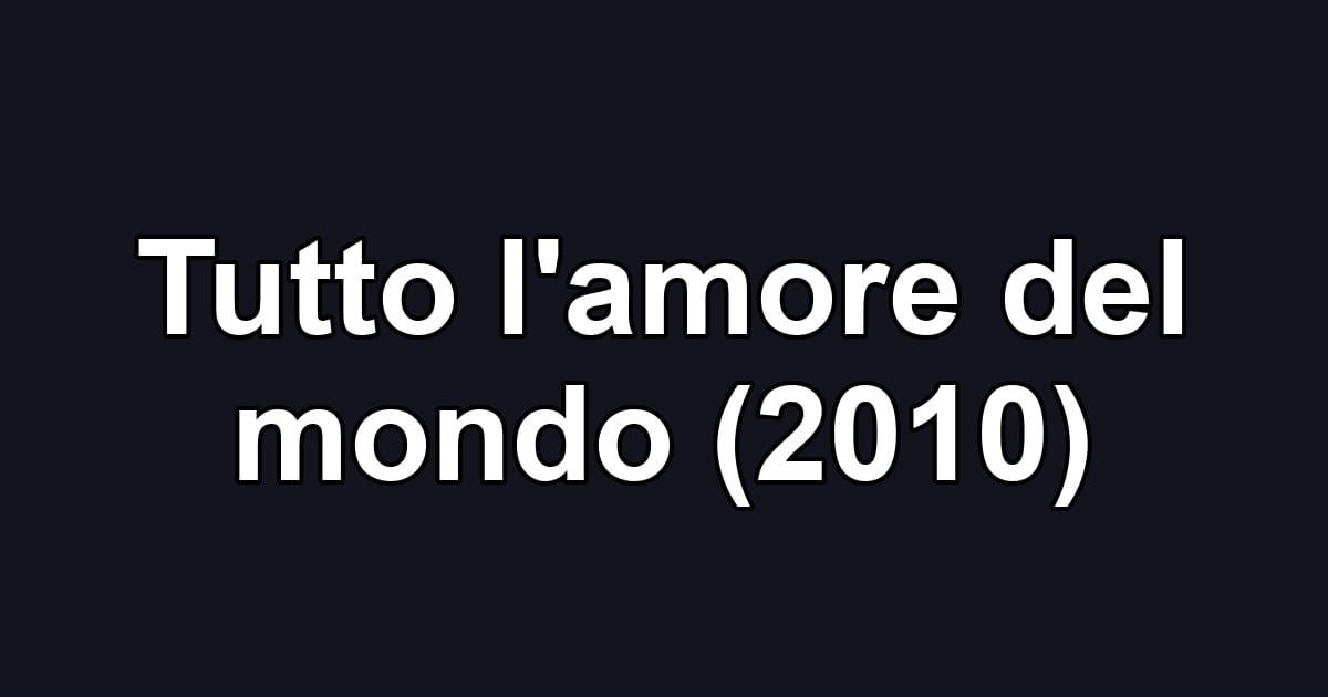 Tutto l'amore del mondo (2010)