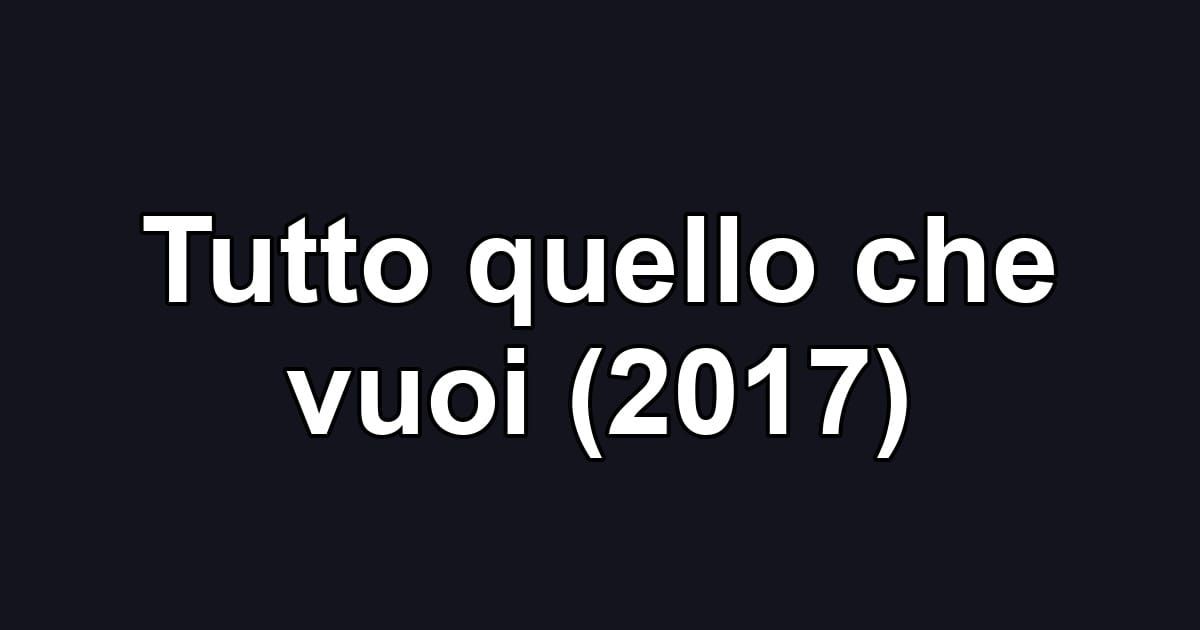 Tutto quello che vuoi (2017)