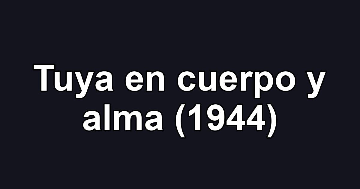 Tuya en cuerpo y alma (1944)