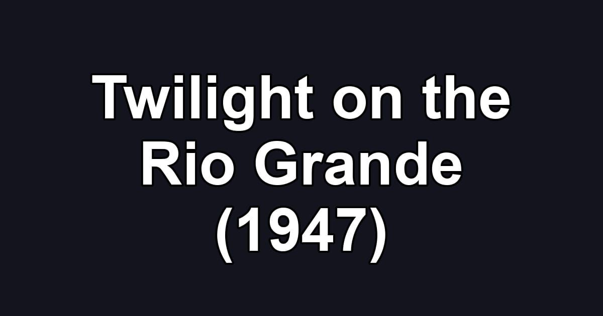 Twilight on the Rio Grande (1947)