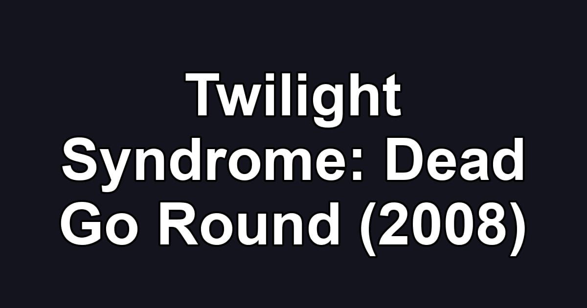 Twilight Syndrome: Dead Go Round (2008)