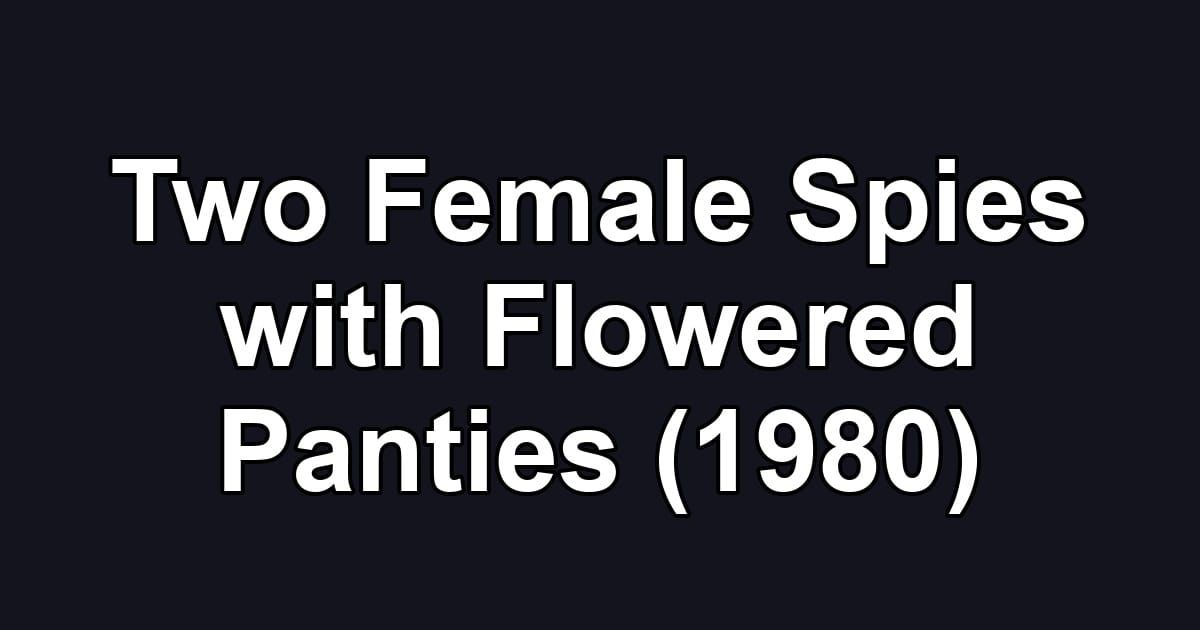 Two Female Spies with Flowered Panties (1980)