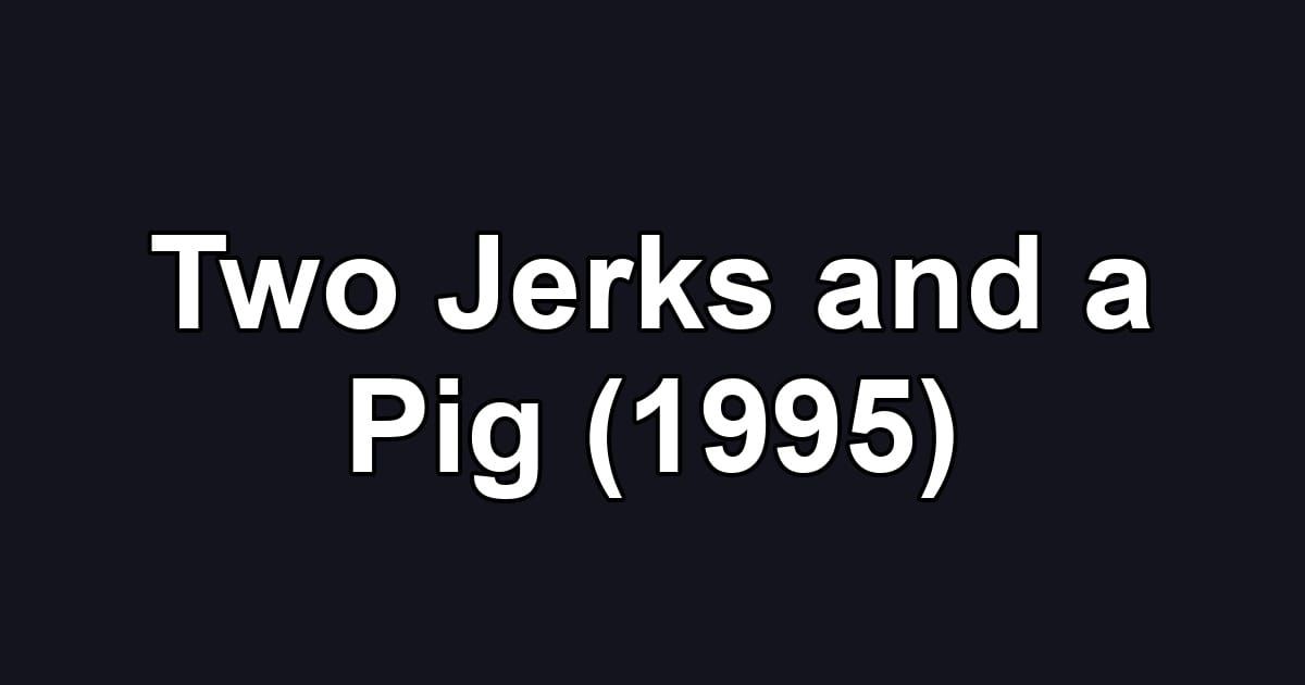 Two Jerks and a Pig (1995)