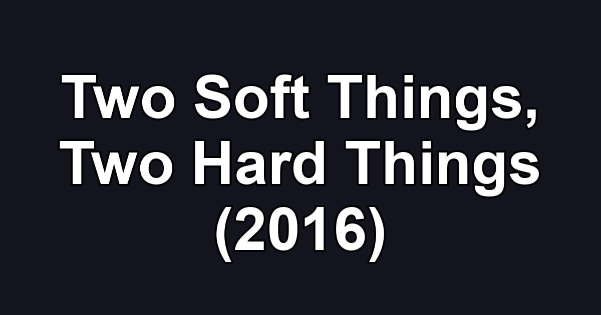 Two Soft Things, Two Hard Things (2016)